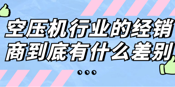 空壓機行業(yè)的經(jīng)銷商到底有什么差別？